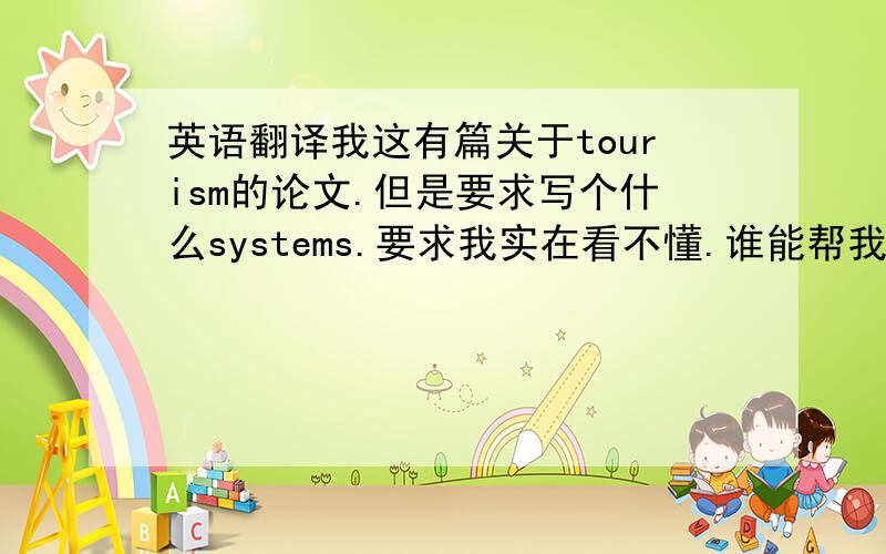 英语翻译我这有篇关于tourism的论文.但是要求写个什么systems.要求我实在看不懂.谁能帮我翻译下的.最好再告诉我怎么写.我没办法上传文件.可以翻译的留邮箱.我发过去.翻译好的我加分.题目