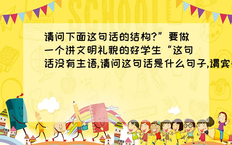 请问下面这句话的结构?”要做一个讲文明礼貌的好学生“这句话没有主语,请问这句话是什么句子,谓宾的句子?或是什么短语?或是什么病语?好学生是宾语吗