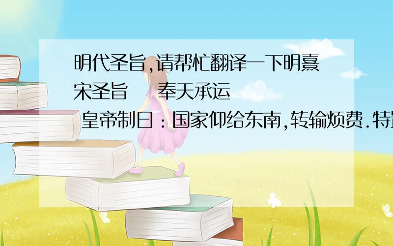 明代圣旨,请帮忙翻译一下明熹宋圣旨    奉天承运    皇帝制曰：国家仰给东南,转输烦费.特置藩翰之臣,期使公财不耗,而疲人乐生.乃江右土瘠民贫,岁输时拙.当此任者,非公勤而饶干略,难以济