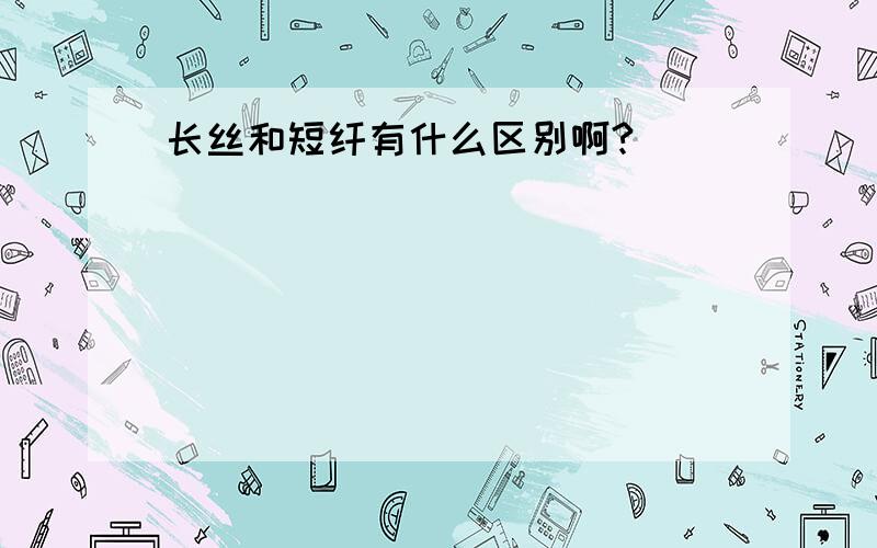 长丝和短纤有什么区别啊?