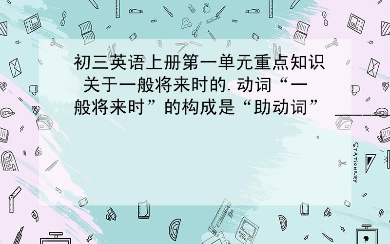 初三英语上册第一单元重点知识 关于一般将来时的.动词“一般将来时”的构成是“助动词” ________+________.它表示的是动作在_____发生或状态在未来________