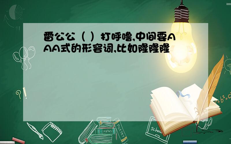 雷公公（ ）打呼噜,中间要AAA式的形容词,比如隆隆隆