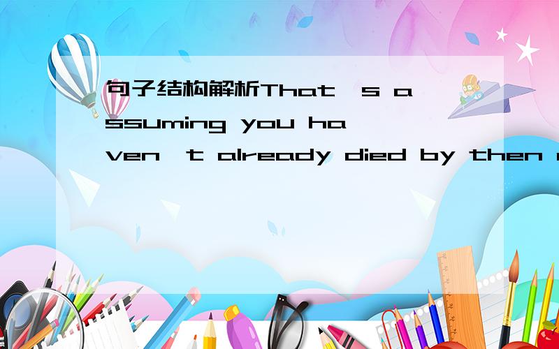 句子结构解析That's assuming you haven't already died by then of some other stress-related ailment such as heart disease. 求句子的结构解析