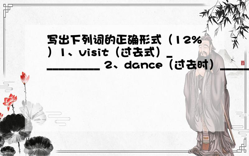 写出下列词的正确形式（12%）1、visit（过去式）__________ 2、dance（过去时）__________3、is（过去式）__________ 4、were（原形）__________5、stayed（原形）__________ 6、second（基数词）__________7、meet（