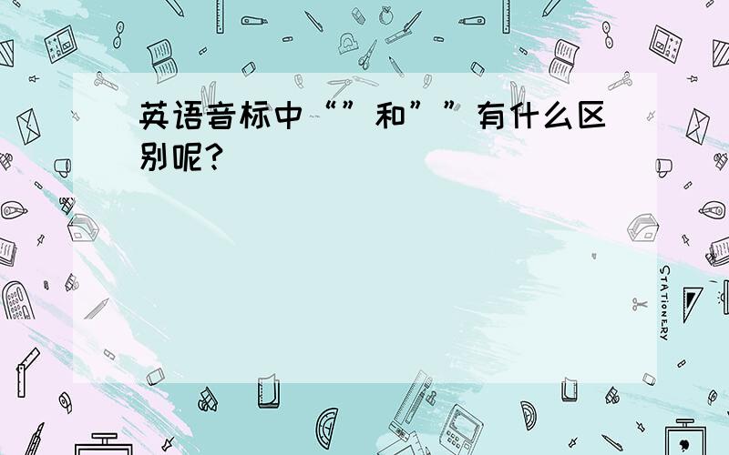 英语音标中“”和””有什么区别呢?