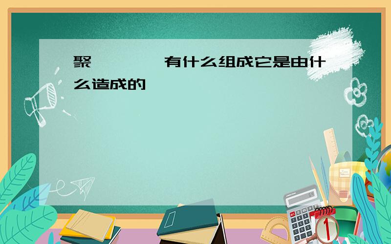 聚炳烯酰胺有什么组成它是由什么造成的