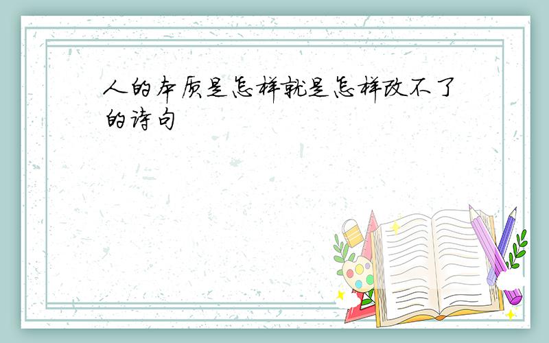 人的本质是怎样就是怎样改不了的诗句