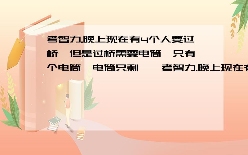 考智力.晚上现在有4个人要过桥,但是过桥需要电筒,只有一个电筒,电筒只剩……考智力.晚上现在有4个人要过桥,但是过桥需要电筒,而且这个桥只能承载2个人的重量.只有一个电筒,电筒的电池