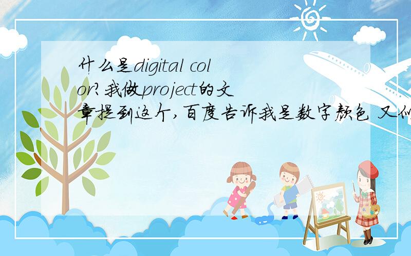 什么是digital color?我做project的文章提到这个,百度告诉我是数字颜色 又似乎跟相机有关 但这个解释不完整 是电脑混出来的颜色吗