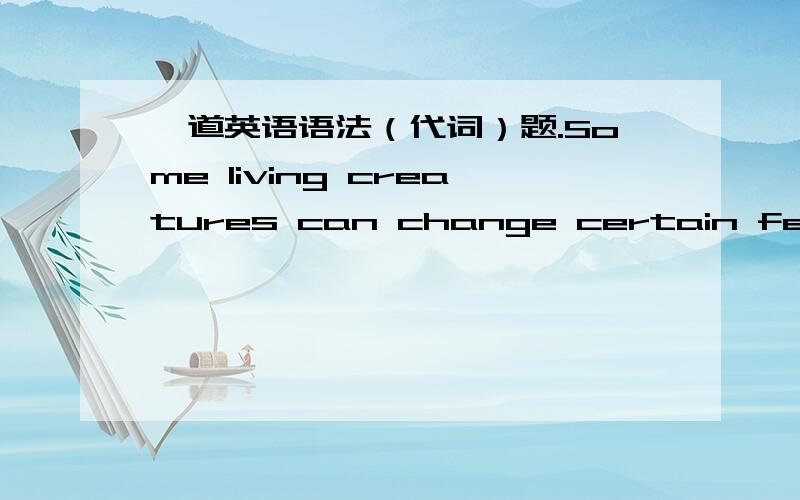 一道英语语法（代词）题.Some living creatures can change certain features of their environment so as to suit _____.A.it B.itself C.them D.themselves麻烦解释下为什么.