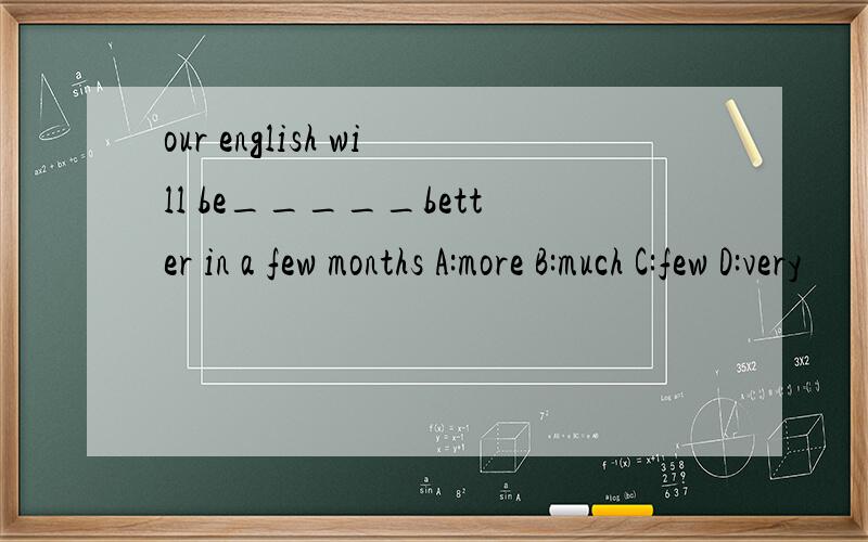 our english will be_____better in a few months A:more B:much C:few D:very