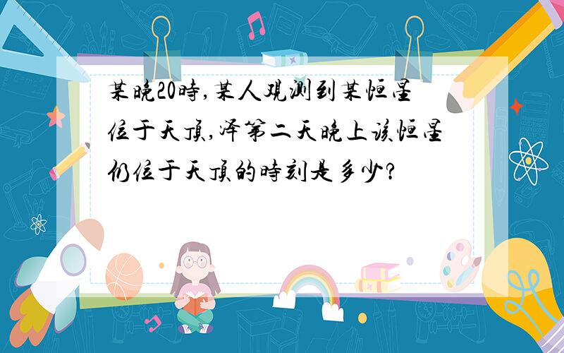 某晚20时,某人观测到某恒星位于天顶,泽第二天晚上该恒星仍位于天顶的时刻是多少?