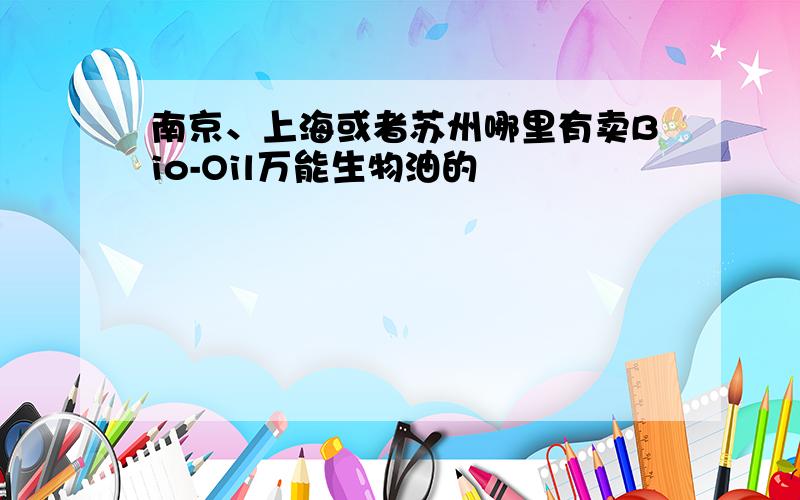 南京、上海或者苏州哪里有卖Bio-Oil万能生物油的