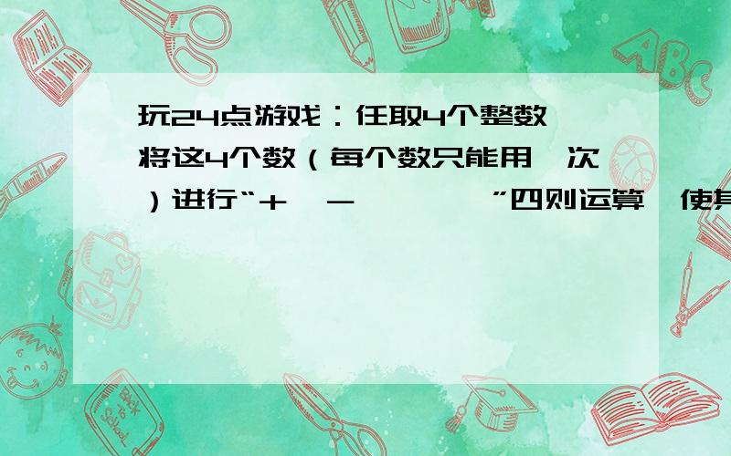 玩24点游戏：任取4个整数,将这4个数（每个数只能用一次）进行“＋、－、×、÷”四则运算,使其结果为24.现有4个整数：3,4,-6,10,应用上述规则,写出3种不同的算式?