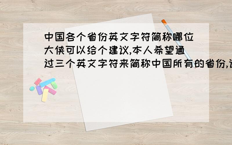 中国各个省份英文字符简称哪位大侠可以给个建议,本人希望通过三个英文字符来简称中国所有的省份,请给点建议,比如内蒙古简称为NMG