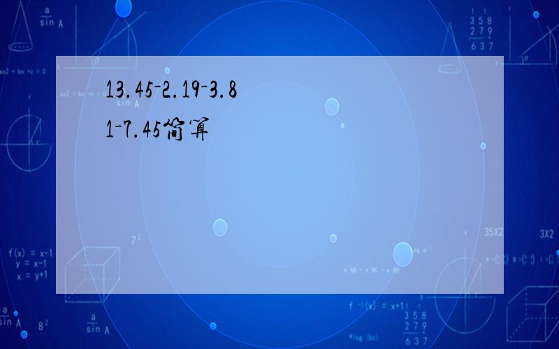 13.45－2.19－3.81－7.45简算