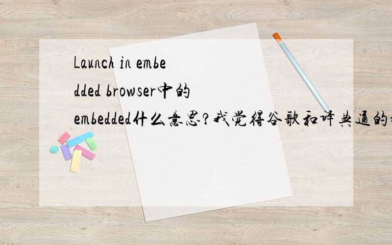 Launch in embedded browser中的embedded什么意思?我觉得谷歌和译典通的翻译都不是很准确,词不达意,请知道的人帮帮忙,这是Moldflow中的一句话,启动嵌入式浏览器?还是打开嵌入式浏览页面?好像不通也