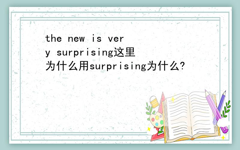 the new is very surprising这里为什么用surprising为什么?