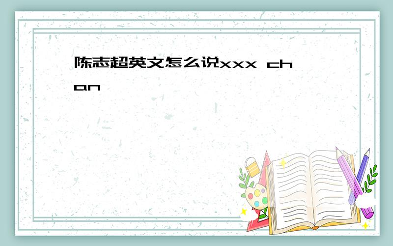 陈志超英文怎么说xxx chan