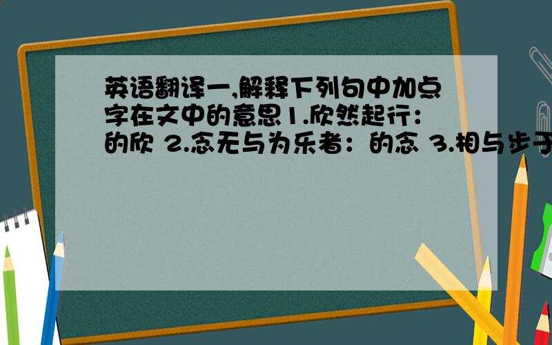 英语翻译一,解释下列句中加点字在文中的意思1.欣然起行：的欣 2.念无与为乐者：的念 3.相与步于中庭：的相与4.但少闲人如吾两人耳：的但二.翻译“庭下如积水空明,水中藻荇交横,盖竹柏