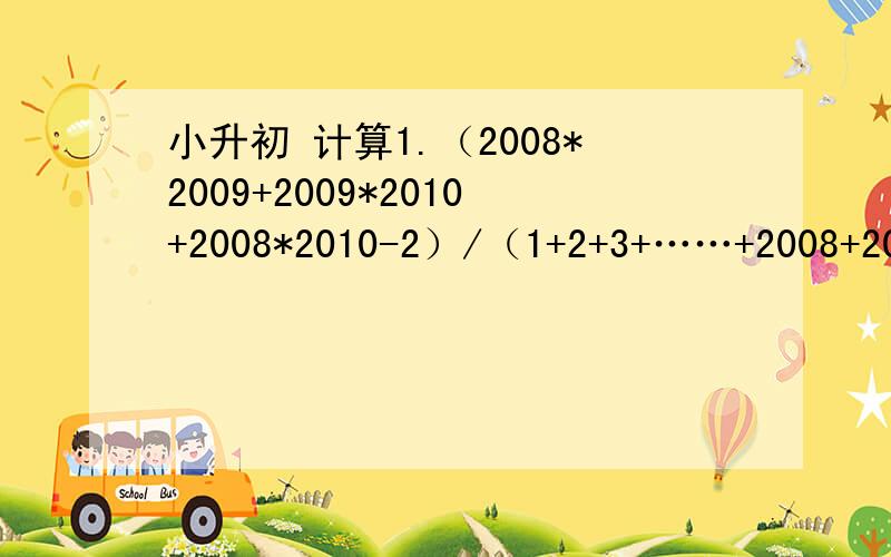 小升初 计算1.（2008*2009+2009*2010+2008*2010-2）/（1+2+3+……+2008+2009）