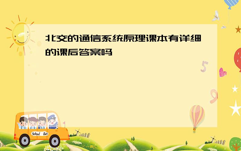 北交的通信系统原理课本有详细的课后答案吗