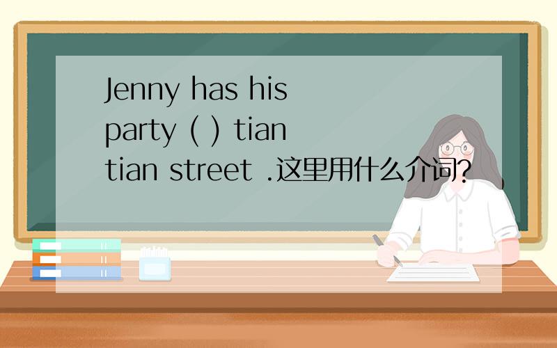 Jenny has his party ( ) tiantian street .这里用什么介词?