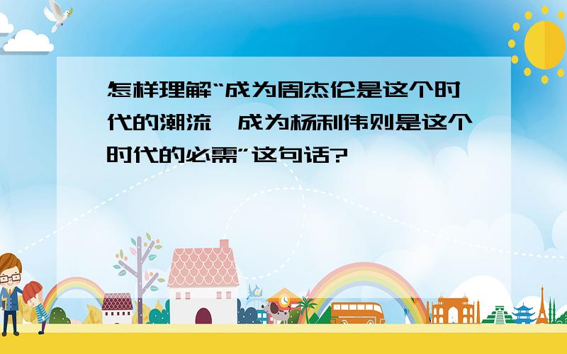 怎样理解“成为周杰伦是这个时代的潮流,成为杨利伟则是这个时代的必需”这句话?