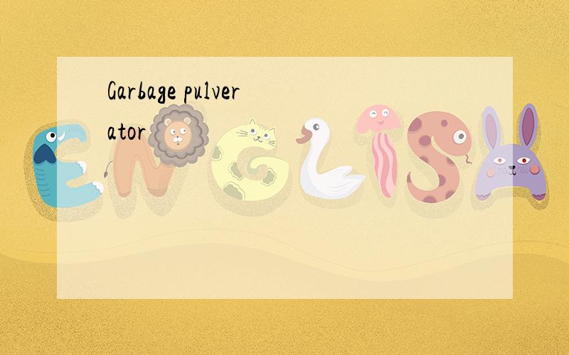 Garbage pulverator