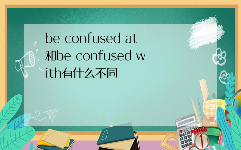 be confused at和be confused with有什么不同