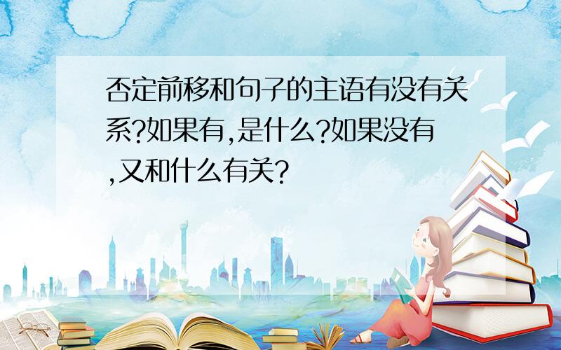 否定前移和句子的主语有没有关系?如果有,是什么?如果没有,又和什么有关?