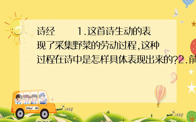 诗经 芣苢1.这首诗生动的表现了采集野菜的劳动过程,这种过程在诗中是怎样具体表现出来的?2.前人读这首诗说：“自然生起气象”.你读这首诗,眼前出现了什么样的景象?请概括描述.