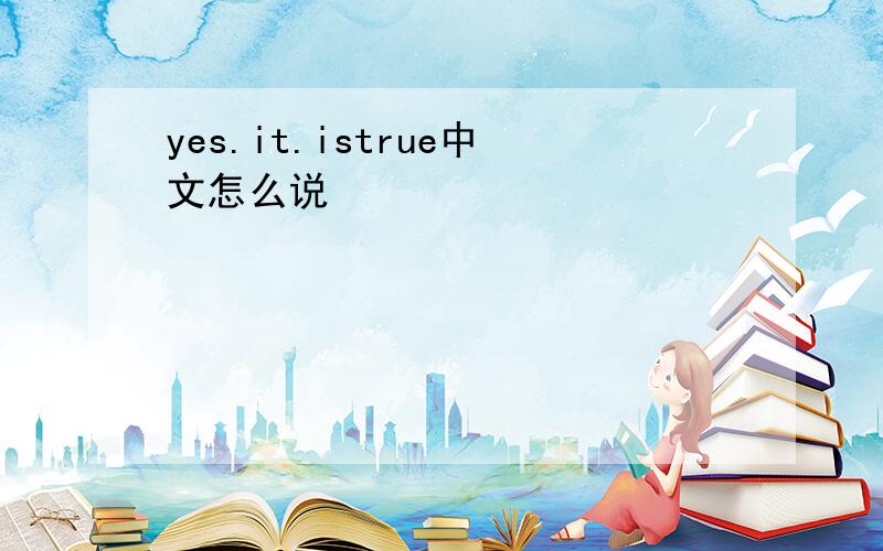 yes.it.istrue中文怎么说