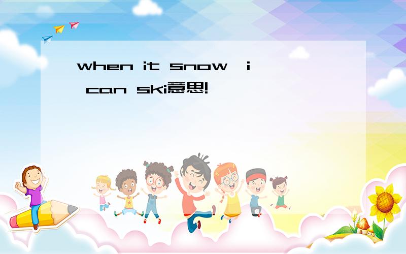 when it snow,i can ski意思!