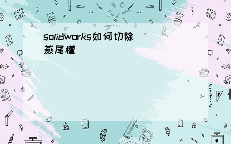 solidworks如何切除燕尾槽