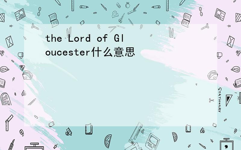 the Lord of Gloucester什么意思