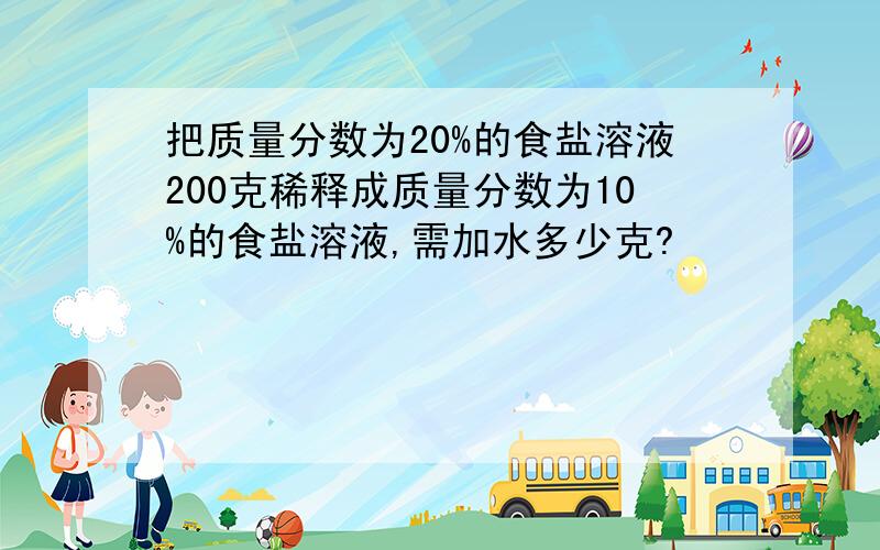 把质量分数为20%的食盐溶液200克稀释成质量分数为10%的食盐溶液,需加水多少克?