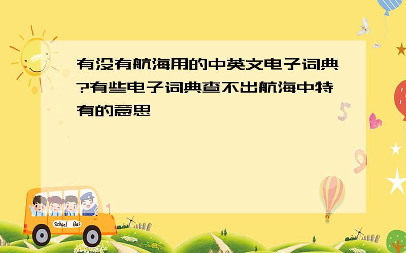 有没有航海用的中英文电子词典?有些电子词典查不出航海中特有的意思