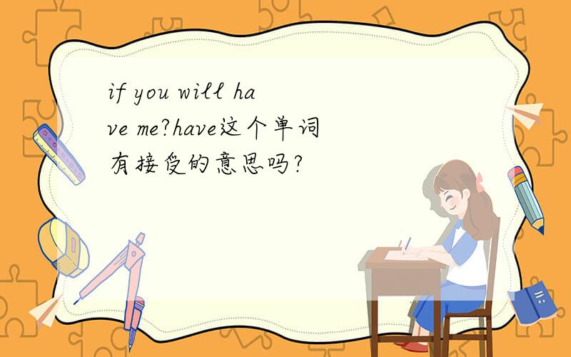 if you will have me?have这个单词有接受的意思吗?