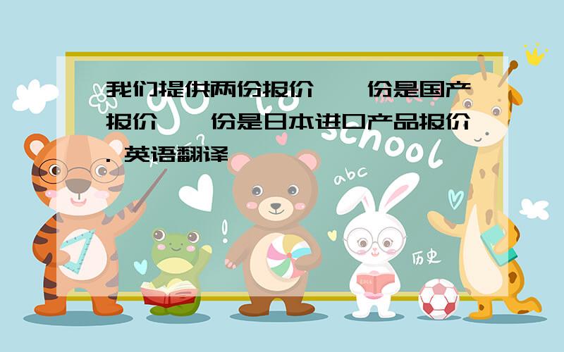 我们提供两份报价,一份是国产报价,一份是日本进口产品报价. 英语翻译