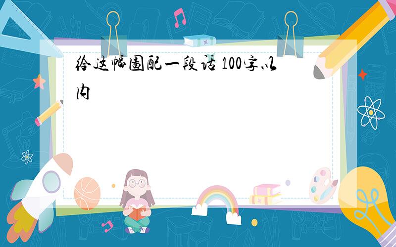 给这幅图配一段话 100字以内