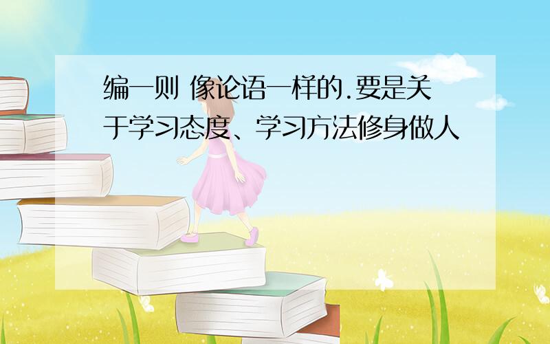 编一则 像论语一样的.要是关于学习态度、学习方法修身做人