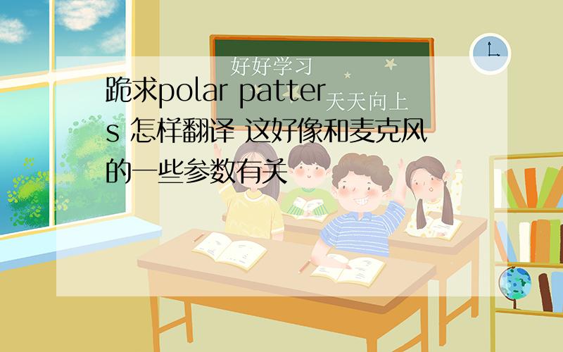 跪求polar patters 怎样翻译 这好像和麦克风的一些参数有关