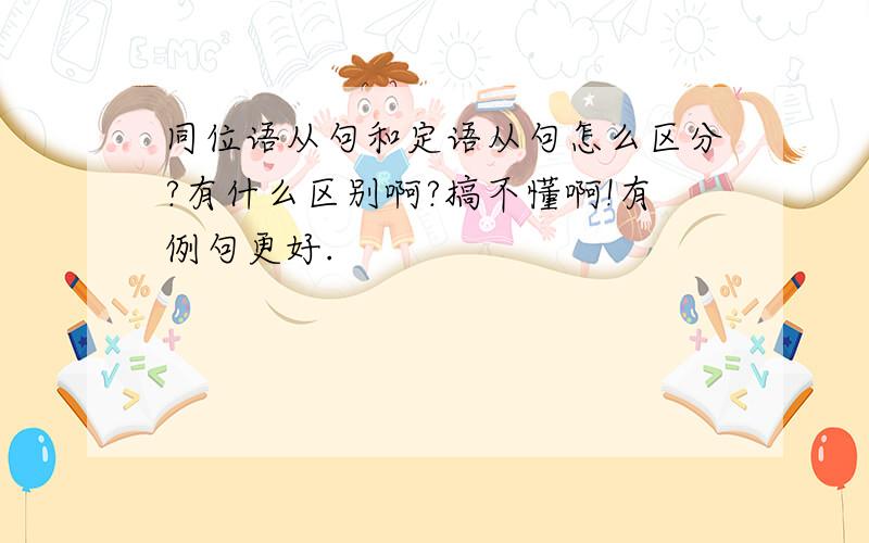 同位语从句和定语从句怎么区分?有什么区别啊?搞不懂啊!有例句更好.