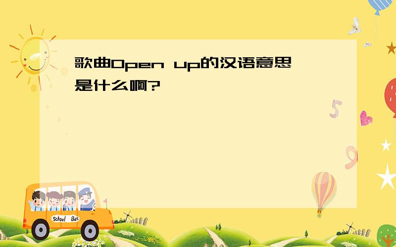 歌曲Open up的汉语意思是什么啊?