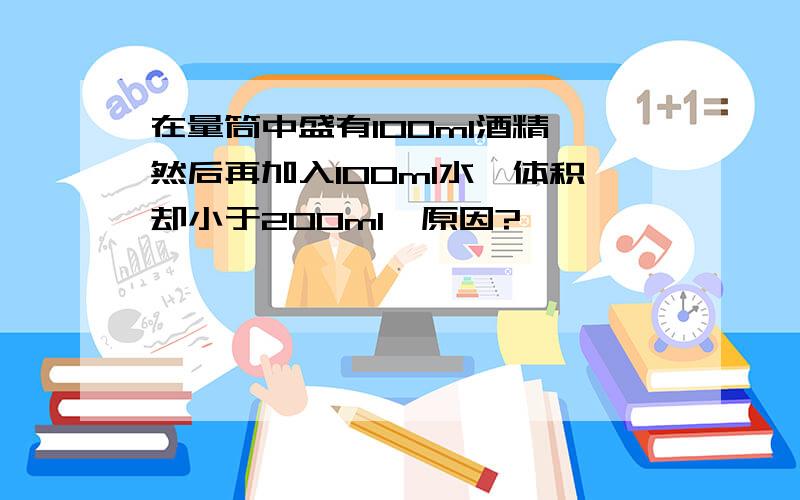 在量筒中盛有100ml酒精,然后再加入100ml水,体积却小于200ml,原因?