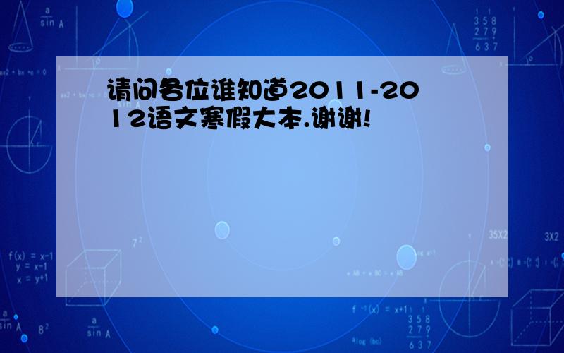 请问各位谁知道2011-2012语文寒假大本.谢谢!