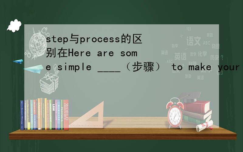 step与process的区别在Here are some simple ____（步骤） to make your speech a successful one.中为什么不能选填process?