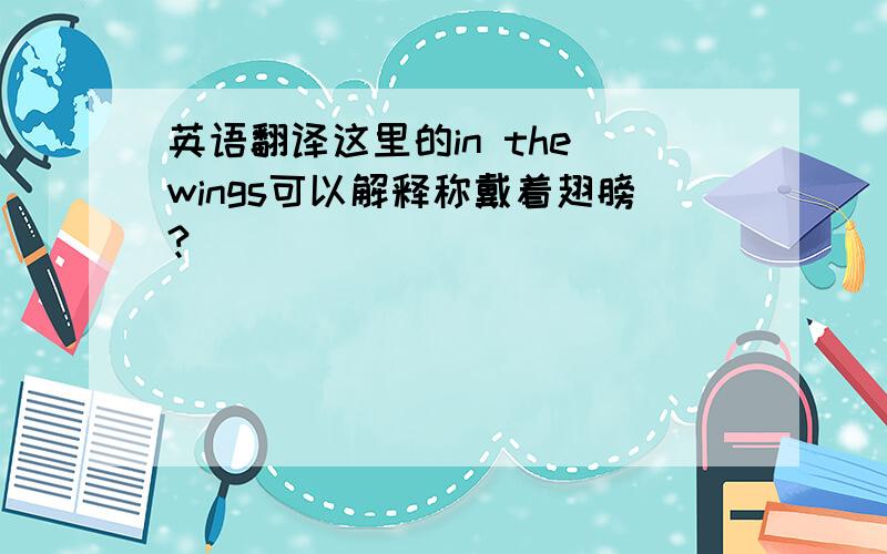 英语翻译这里的in the wings可以解释称戴着翅膀?