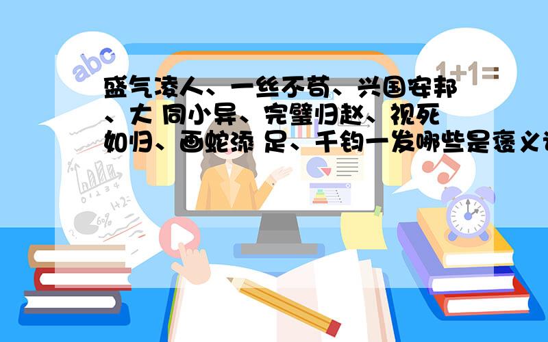 盛气凌人、一丝不苟、兴国安邦、大 同小异、完璧归赵、视死如归、画蛇添 足、千钧一发哪些是褒义词